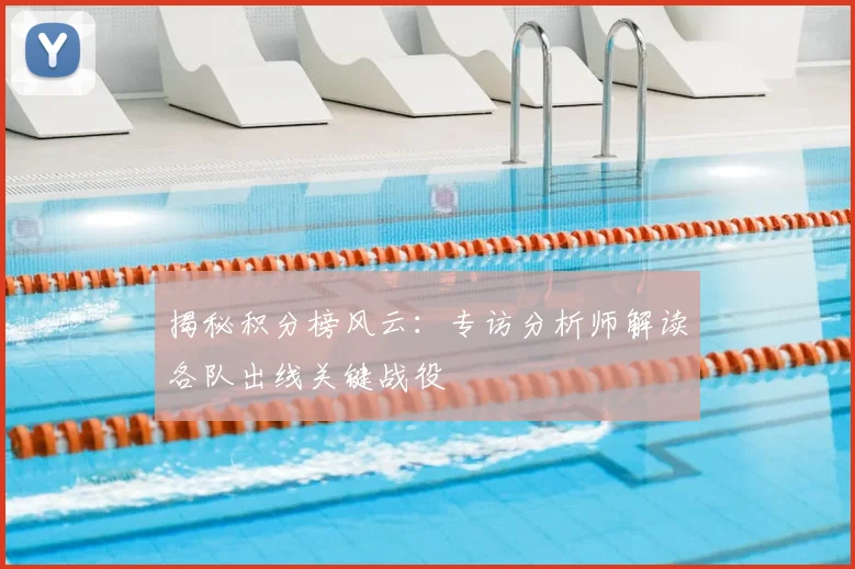 揭秘积分榜风云:专访分析师解读各队出线关键战役