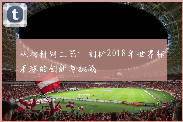 从材料到工艺：剖析2018年世界杯用球的创新与挑战