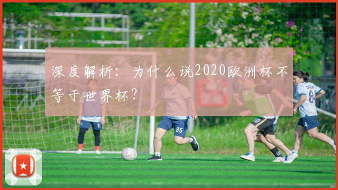 深度解析:为什么说2020欧洲杯不等于世界杯?