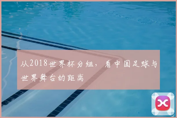 从2018世界杯分组，看中国足球与世界舞台的距离