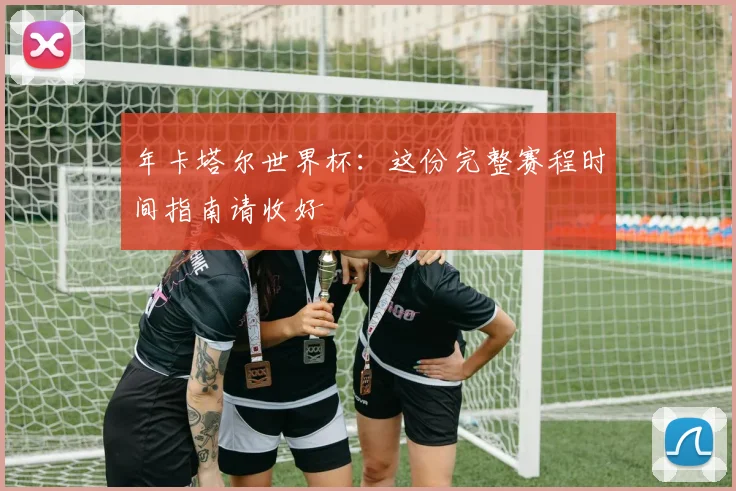 年卡塔尔世界杯：这份完整赛程时间指南请收好