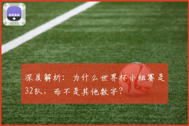 深度解析：为什么世界杯小组赛是32队，而不是其他数字？