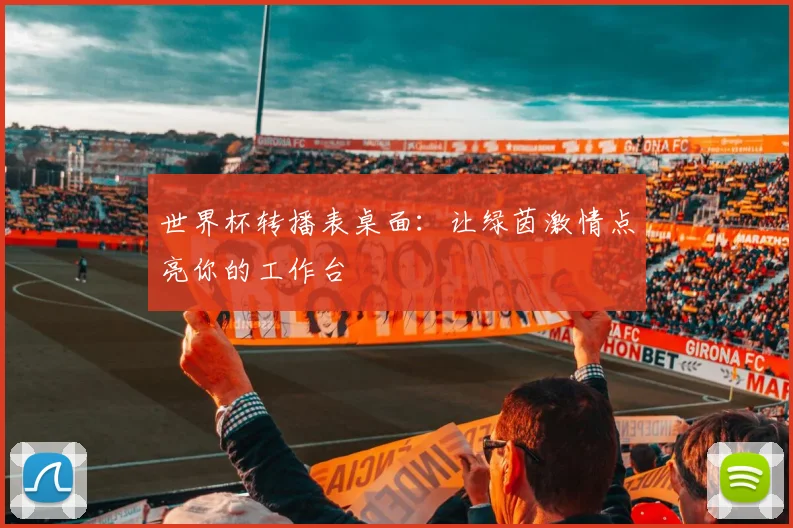 世界杯转播表桌面：让绿茵激情点亮你的工作台