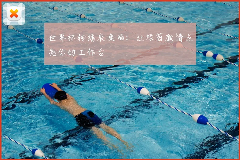 世界杯转播表桌面：让绿茵激情点亮你的工作台
