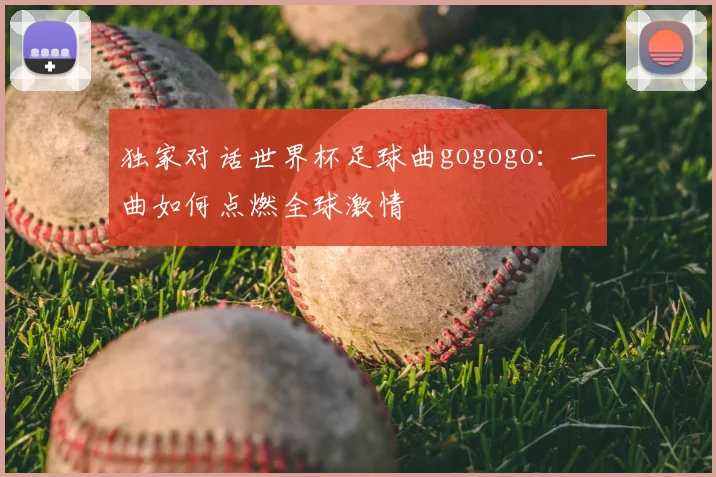 独家对话世界杯足球曲gogogo：一曲如何点燃全球激情
