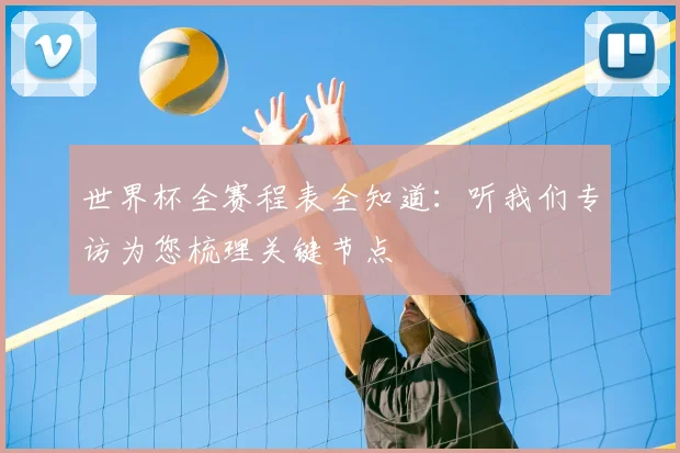 世界杯全赛程表全知道：听我们专访为您梳理关键节点