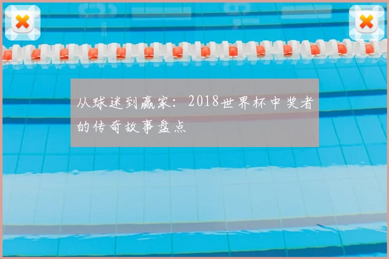 从球迷到赢家：2018世界杯中奖者的传奇故事盘点