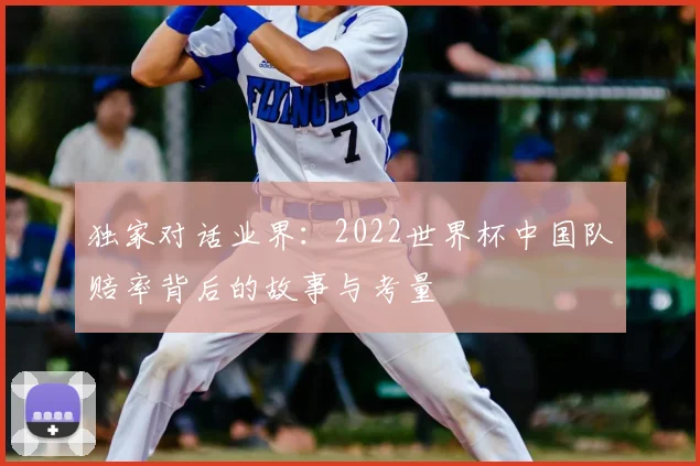 独家对话业界：2022世界杯中国队赔率背后的故事与考量