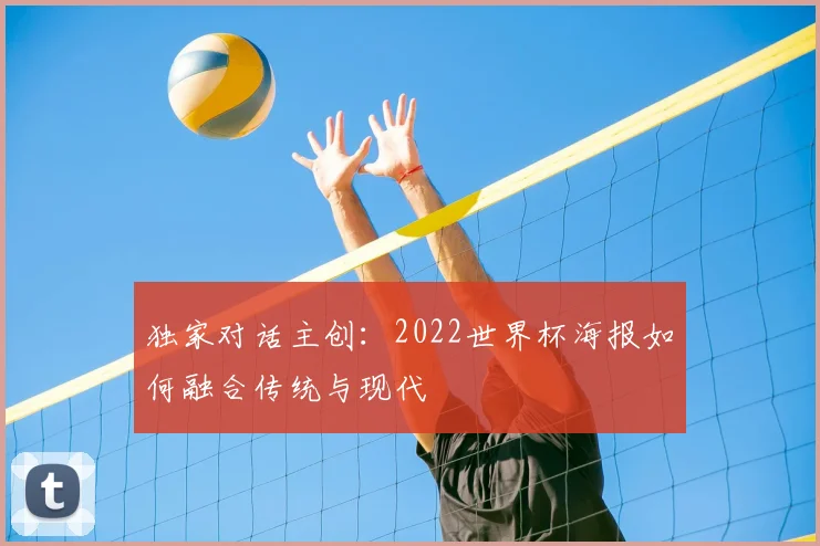 独家对话主创：2022世界杯海报如何融合传统与现代