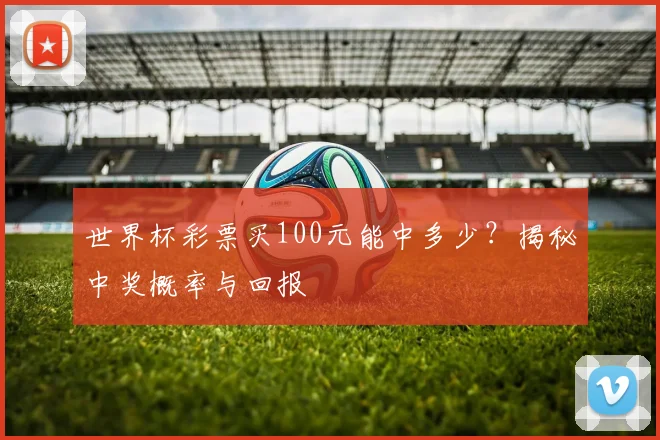 世界杯彩票买100元能中多少?揭秘中奖概率与回报