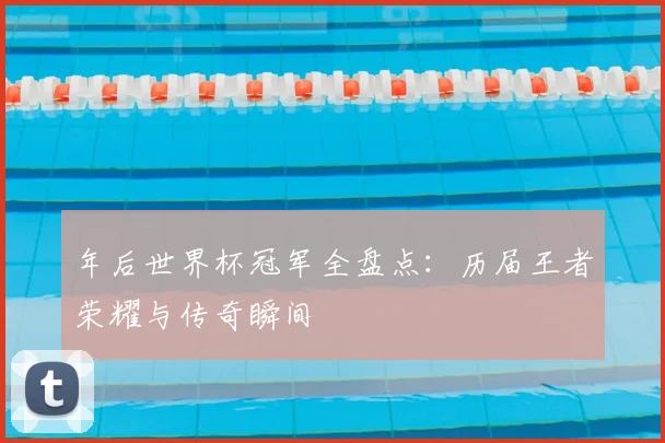 年后世界杯冠军全盘点：历届王者荣耀与传奇瞬间