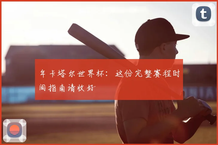 年卡塔尔世界杯：这份完整赛程时间指南请收好