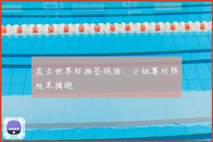 直击世界杯抽签现场:小组赛对阵结果揭晓