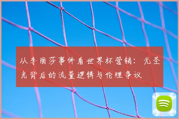 从李丽莎事件看世界杯营销：无圣光背后的流量逻辑与伦理争议