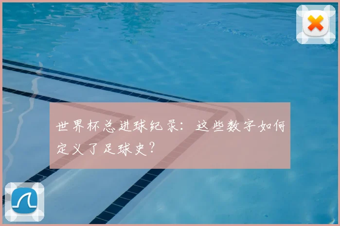 世界杯总进球纪录：这些数字如何定义了足球史？