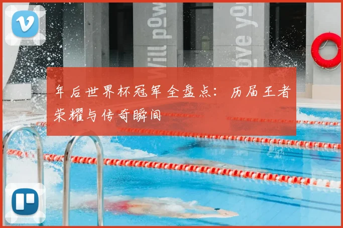 年后世界杯冠军全盘点：历届王者荣耀与传奇瞬间