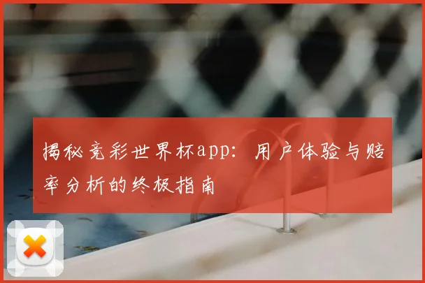 揭秘竞彩世界杯app：用户体验与赔率分析的终极指南